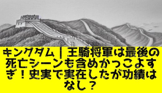 キングダム｜王騎将軍は最後の死亡シーンも含めかっこよすぎ！史実で実在したが功績はなし？